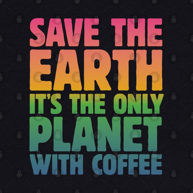 Save the Earth, It's the Only Planet with Coffee by mamita